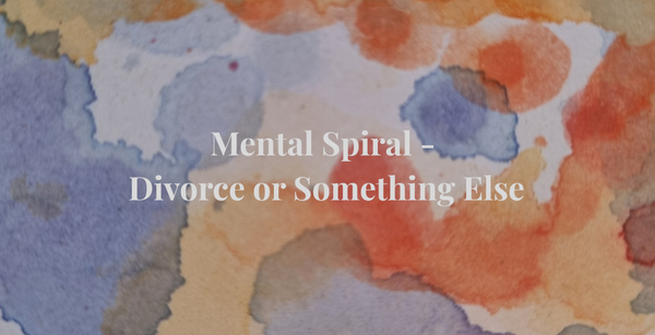 Mental Spiral - Divorce or Something Else